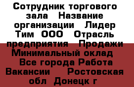 Сотрудник торгового зала › Название организации ­ Лидер Тим, ООО › Отрасль предприятия ­ Продажи › Минимальный оклад ­ 1 - Все города Работа » Вакансии   . Ростовская обл.,Донецк г.